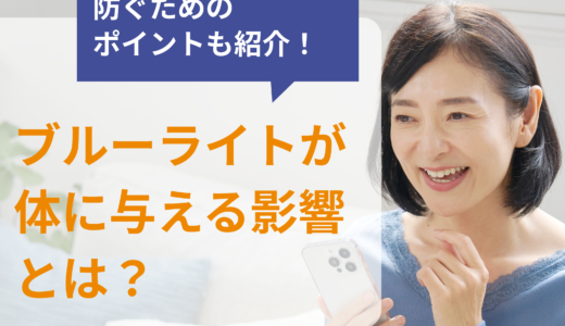 ブルーライトが体に与える4つの影響とは？防ぐためのポイントも紹介